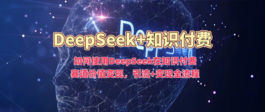 	如何使用DeepSeek在知识付费赛道价值变现，